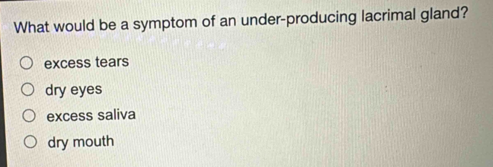 what would be a symptom of an under - producing lacrimal gland?\n○ excess tears\n○ dry eyes\n○ excess saliva\n○ dry mouth