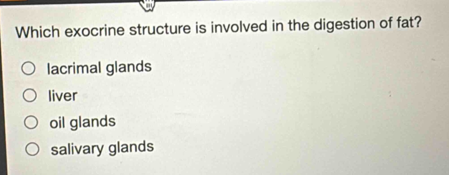 which exocrine structure is involved in the digestion of fat?\no lacrimal glands\no liver\no oil glands\no salivary glands