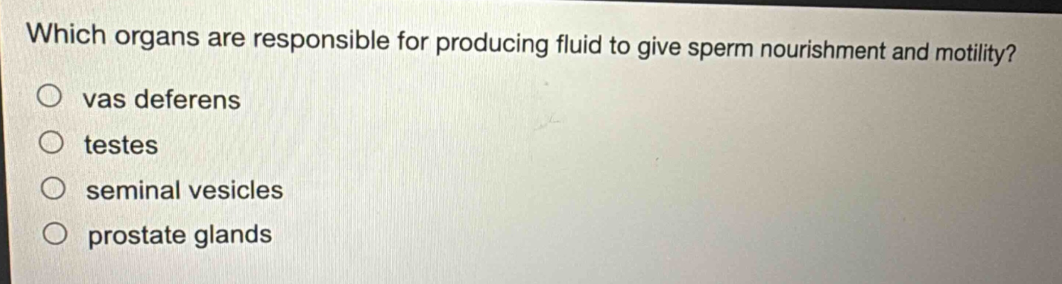 which organs are responsible for producing fluid to give sperm nourishment and motility?\nvas deferens\ntestes\nseminal vesicles\nprostate glands