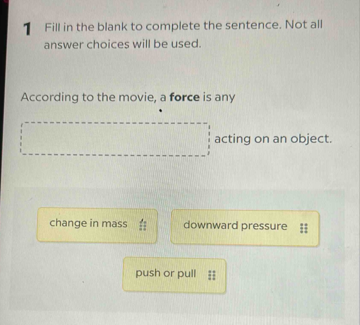 1 fill in the blank to complete the sentence. not all answer choices will be used. according to the movie, a force is any acting on an object. change in mass downward pressure push or pull