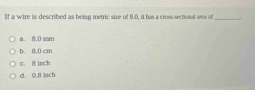 if a wire is described as being metric size of 8.0, it has a cross - sectional area of _________.\no a. 8.0 mm\no b. 8.0 cm\no c. 8 inch\no d. 0.8 inch