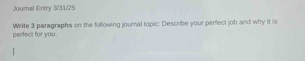 journal entry 3/31/25\nwrite 3 paragraphs on the following journal topic: describe your perfect job and why it is perfect for you.