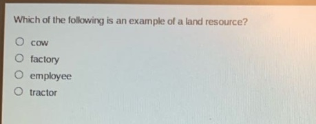 which of the following is an example of a land resource?\n cow\n factory\n employee\n tractor