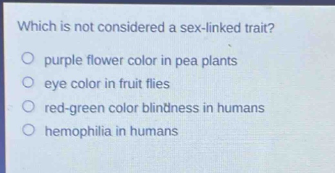 which is not considered a sex - linked trait? purple flower color in pea plants eye color in fruit flies red - green color blindness in humans hemophilia in humans