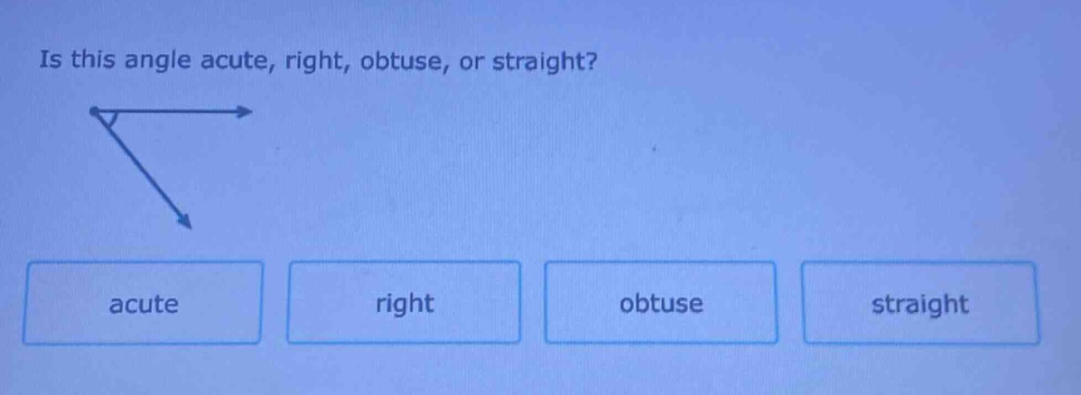 is this angle acute, right, obtuse, or straight? acute right obtuse straight