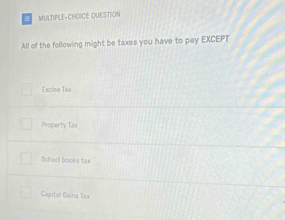 multiple - choice question all of the following might be taxes you have to pay except excise tax property tax school books tax capital gains tax