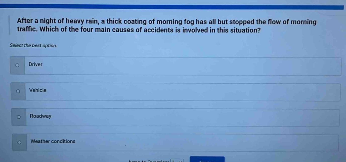 after a night of heavy rain, a thick coating of morning fog has all but stopped the flow of morning traffic. which of the four main causes of accidents is involved in this situation? select the best option. driver vehicle roadway weather conditions