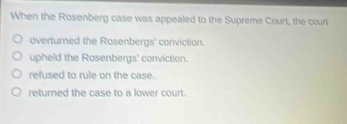 when the rosenberg case was appealed to the supreme court, the court\no overturned the rosenbergs conviction.\no upheld the rosenbergs conviction.\no refused to rule on the case.\no returned the case to a lower court.