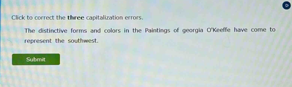 click to correct the three capitalization errors. the distinctive forms and colors in the paintings of georgia okeeffe have come to represent the southwest.