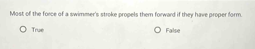most of the force of a swimmers stroke propels them forward if they have proper form. true false