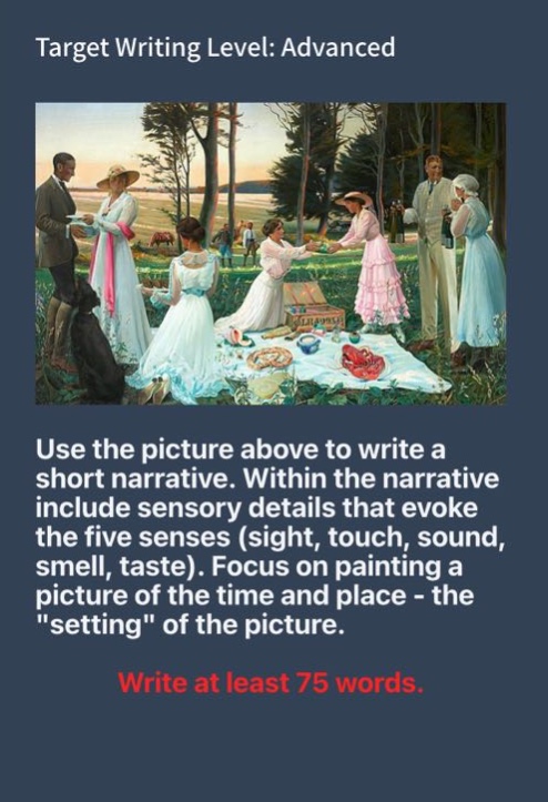 target writing level: advanced use the picture above to write a short narrative. within the narrative include sensory details that evoke the five senses (sight, touch, sound, smell, taste). focus on painting a picture of the time and place - the \setting\ of the picture. write at least 75 words.