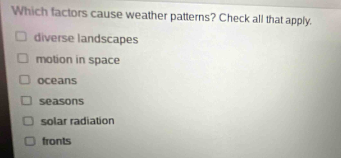 which factors cause weather patterns? check all that apply. diverse landscapes motion in space oceans seasons solar radiation fronts