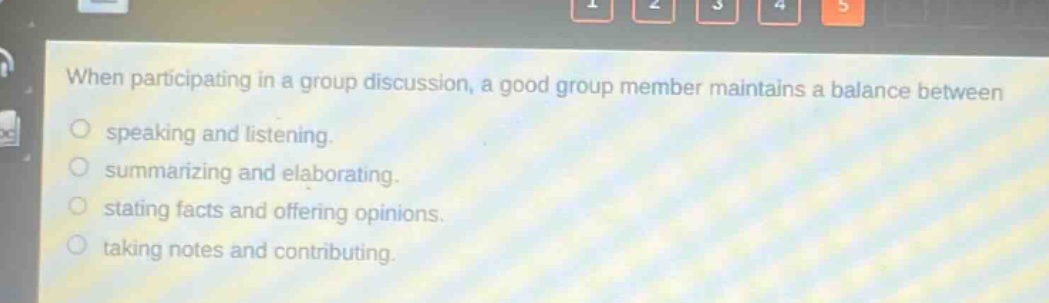 when participating in a group discussion, a good group member maintains a balance between speaking and listening. summarizing and elaborating. stating facts and offering opinions. taking notes and contributing.