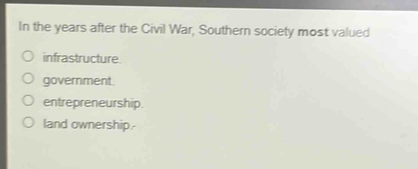 in the years after the civil war, southern society most valued\ninfrastructure.\ngovernment.\nentrepreneurship.\nland ownership.