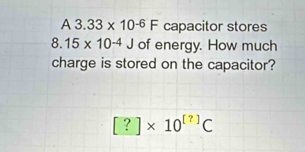 a 3.33 x 10-6 f capacitor stores 8.15 x 10-4 j of energy. how much charge is stored on the capacitor? ?×10?c