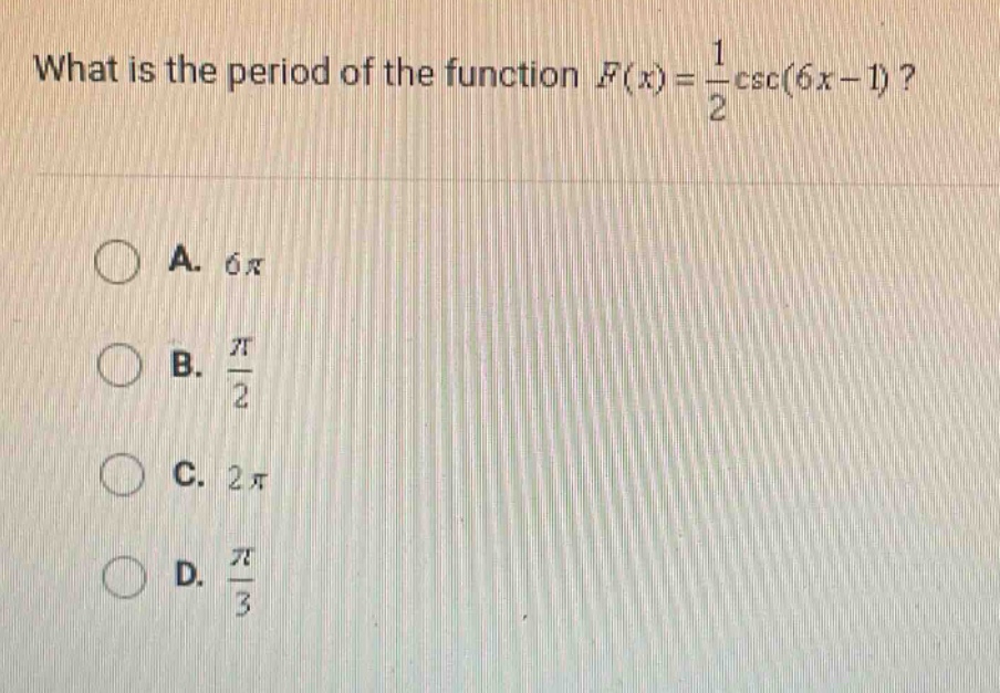 what is the period of the function f(x) = 1/2 csc(6x - 1)? a. 6π b. π/2 c. 2π d. π/3