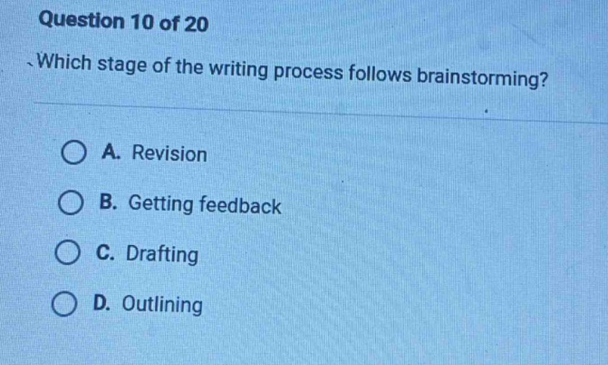 question 10 of 20\nwhich stage of the writing process follows brainstorming?\na. revision\nb. getting feedback\nc. drafting\nd. outlining