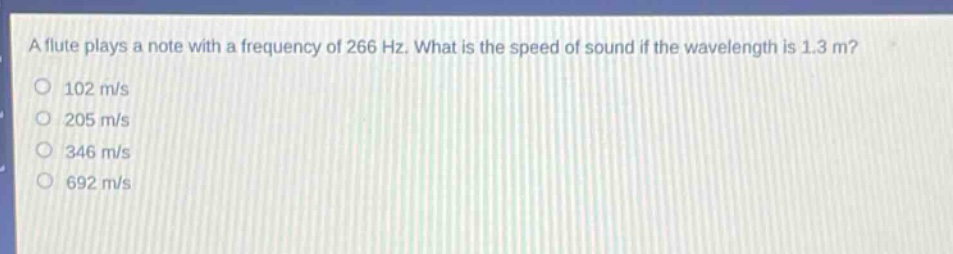 a flute plays a note with a frequency of 266 hz. what is the speed of sound if the wavelength is 1.3 m? 102 m/s 205 m/s 346 m/s 692 m/s
