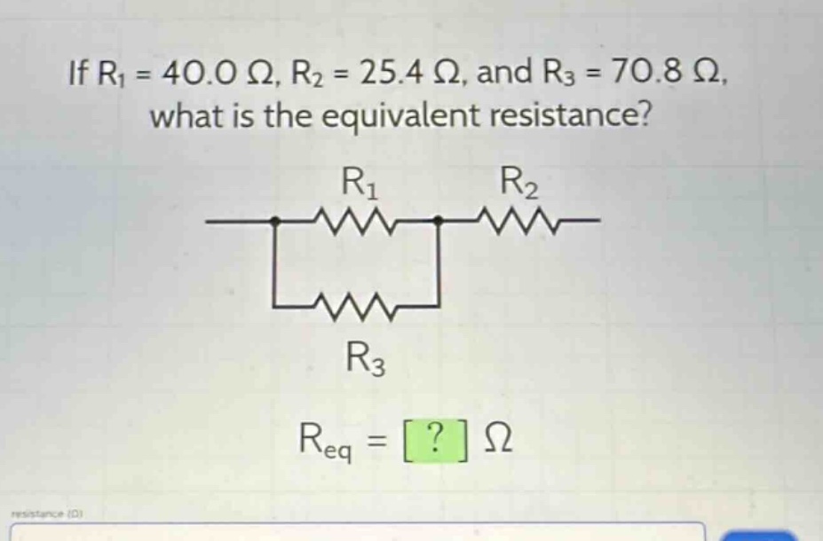if r1 = 40.0 ω, r2 = 25.4 ω, and r3 = 70.8 ω, what is the equivalent resistance? req = ? ω