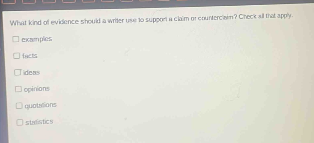 what kind of evidence should a writer use to support a claim or counterclaim? check all that apply. examples facts ideas opinions quotations statistics