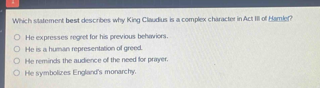 which statement best describes why king claudius is a complex character in act iii of hamlet? he expresses regret for his previous behaviors. he is a human representation of greed. he reminds the audience of the need for prayer. he symbolizes englands monarchy.