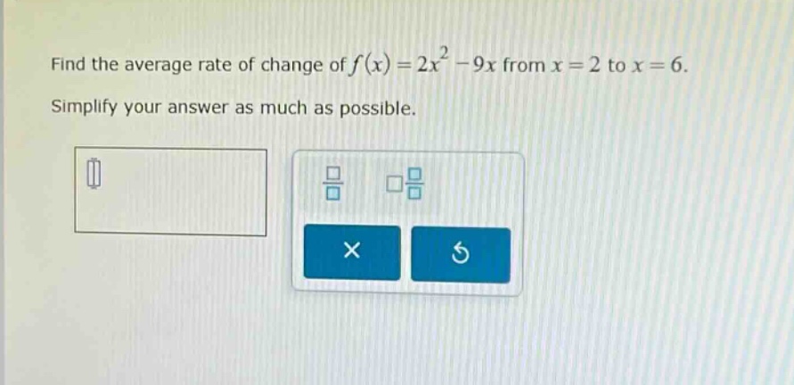 find the average rate of change of f(x)=2x² - 9x from x = 2 to x = 6. simplify your answer as much as possible.