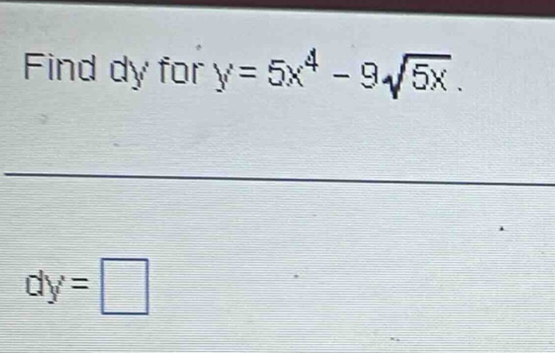 find dy for y = 5x^4 - 9√(5x). dy =