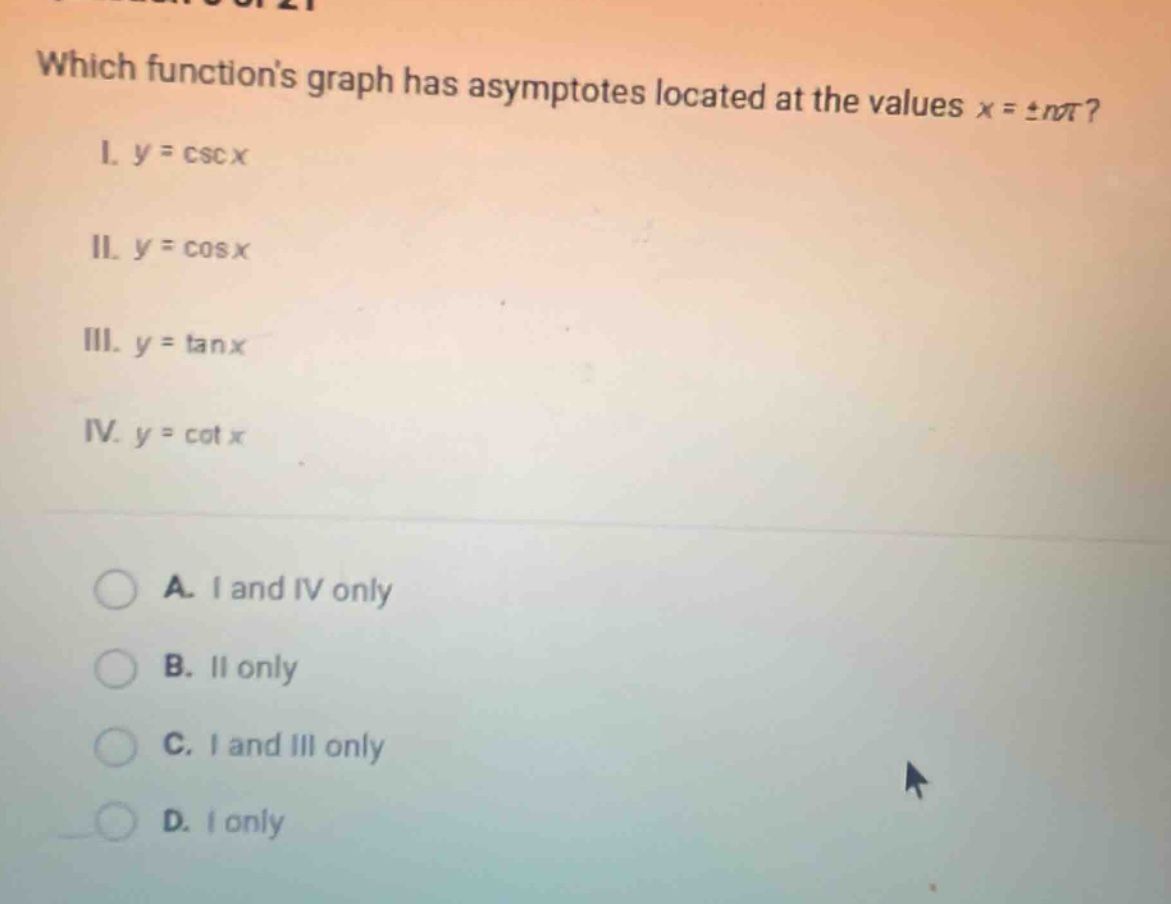 which functions graph has asymptotes located at the values x = ±nπ? i. y = csc x ii. y = cos x iii. y = tan x iv. y = cot x a. i and iv only b. ii only c. i and iii only d. i only