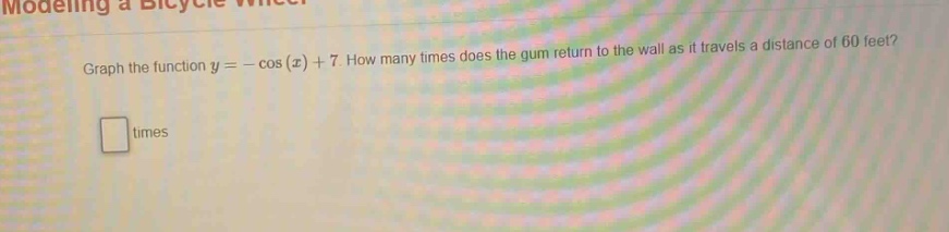 graph the function y = - cos(x) + 7. how many times does the gum return to the wall as it travels a distance of 60 feet? times