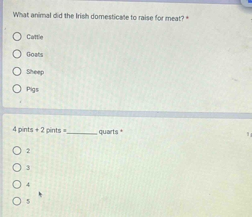 what animal did the irish domesticate to raise for meat? *\ncattle\ngoats\nsheep\npigs\n4 pints + 2 pints =______ quarts *\n2\n3\n4\n5