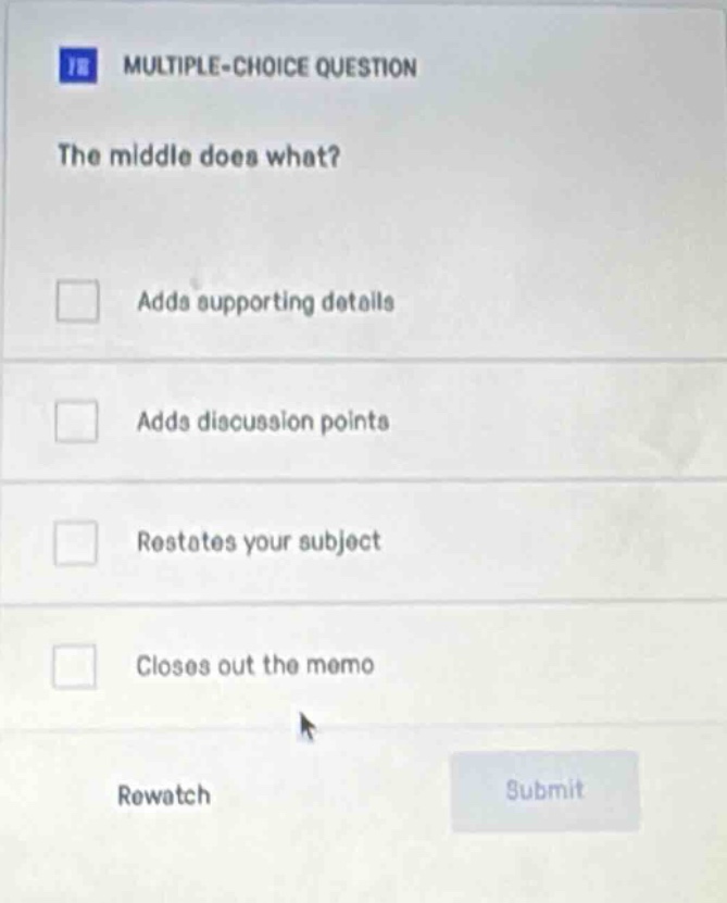 multiple - choice question the middle does what? adds supporting details adds discussion points restates your subject closes out the memo rewatch submit