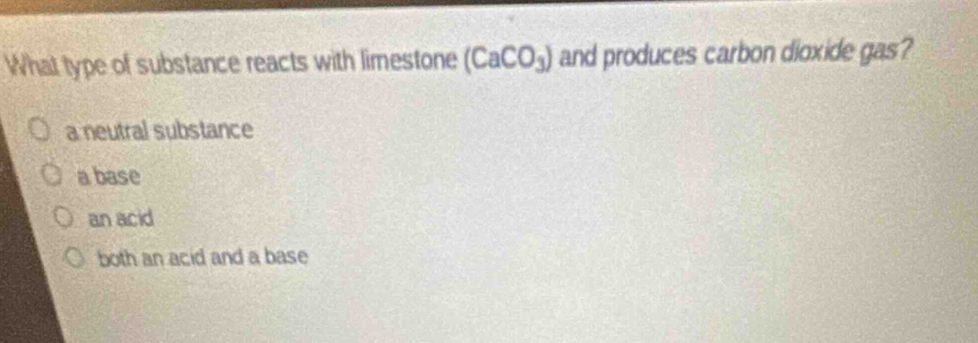 what type of substance reacts with limestone (caco3) and produces carbon dioxide gas? a neutral substance a base an acid both an acid and a base