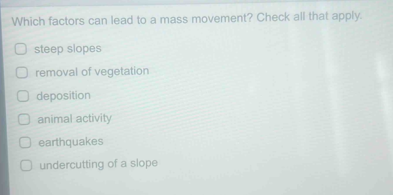 which factors can lead to a mass movement? check all that apply. steep slopes removal of vegetation deposition animal activity earthquakes undercutting of a slope