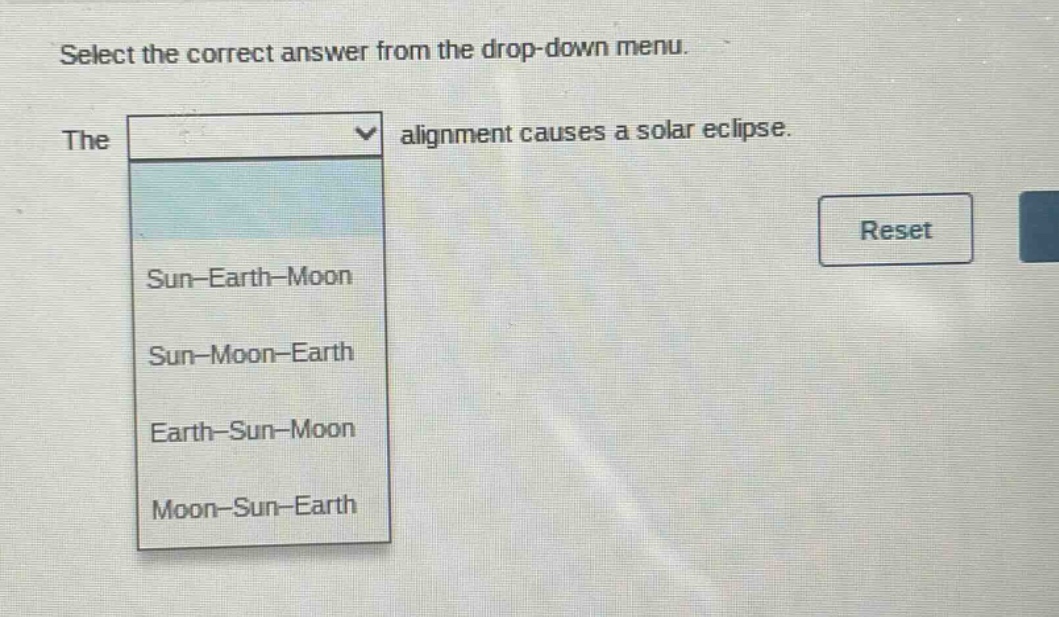 select the correct answer from the drop - down menu. the alignment causes a solar eclipse. sun - earth - moon sun - moon - earth earth - sun - moon moon - sun - earth