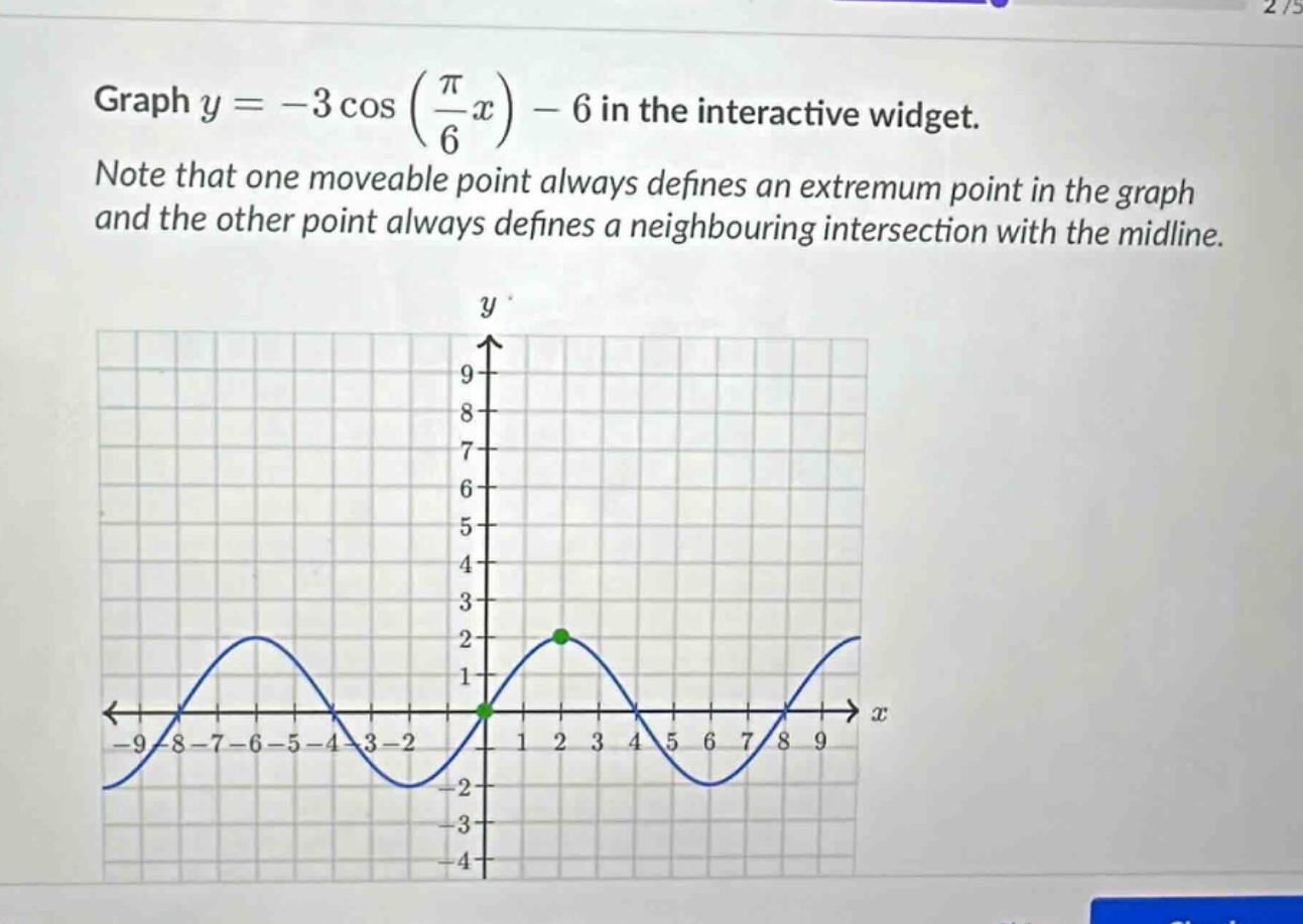 graph y = -3 cos (π/6 x) - 6 in the interactive widget. note that one moveable point always defines an extremum point in the graph and the other point always defines a neighbouring intersection with the midline.