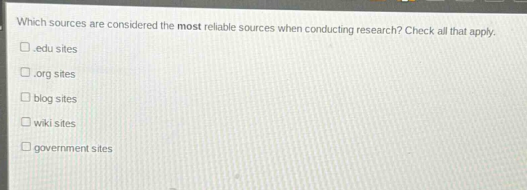 which sources are considered the most reliable sources when conducting research? check all that apply..edu sites.org sites blog sites wiki sites government sites