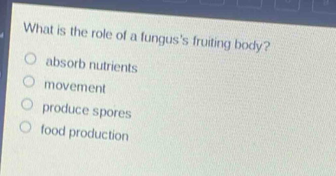 what is the role of a funguss fruiting body? absorb nutrients movement produce spores food production