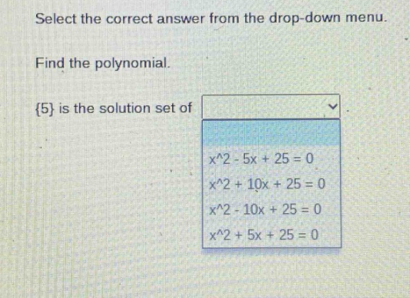 select the correct answer from the drop - down menu. find the polynomial. {5} is the solution set of x^2 - 5x + 25 = 0 x^2 + 10x + 25 = 0 x^2 - 10x + 25 = 0 x^2 + 5x + 25 = 0