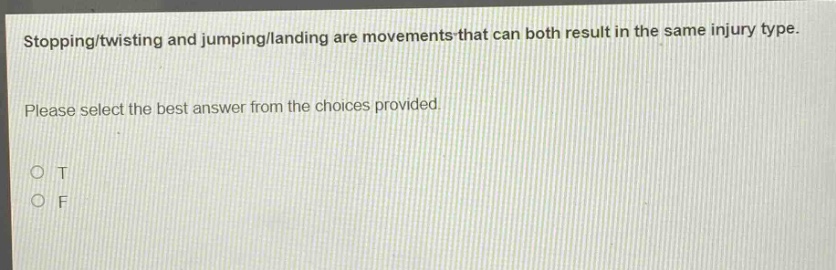 stopping/twisting and jumping/landing are movements that can both result in the same injury type. please select the best answer from the choices provided. o t o f