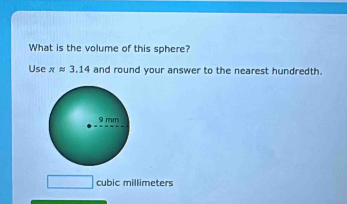 what is the volume of this sphere? use π ≈ 3.14 and round your answer to the nearest hundredth. 9 mm cubic millimeters