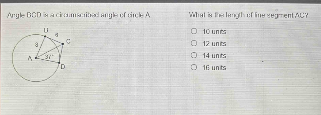 angle bcd is a circumscribed angle of circle a. what is the length of line segment ac? 10 units 12 units 14 units 16 units