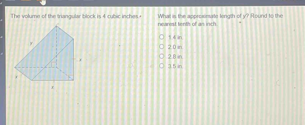 the volume of the triangular block is 4 cubic inches. what is the approximate length of y? round to the nearest tenth of an inch. 1.4 in. 2.0 in. 2.8 in. 3.5 in.