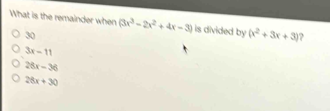 what is the remainder when (3x³ - 2x² + 4x - 3) is divided by (x² + 3x + 3)?\n30\n3x - 11\n28x - 36\n28x + 30
