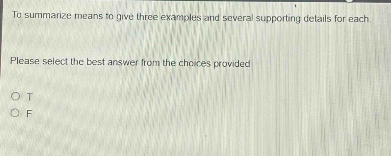 to summarize means to give three examples and several supporting details for each. please select the best answer from the choices provided o t o f