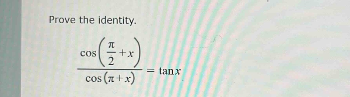 prove the identity.\n\frac{cos(\frac{pi}{2}+x)}{cos(pi + x)}=\tan x