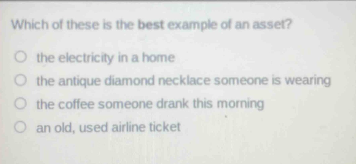 which of these is the best example of an asset? the electricity in a home the antique diamond necklace someone is wearing the coffee someone drank this morning an old, used airline ticket