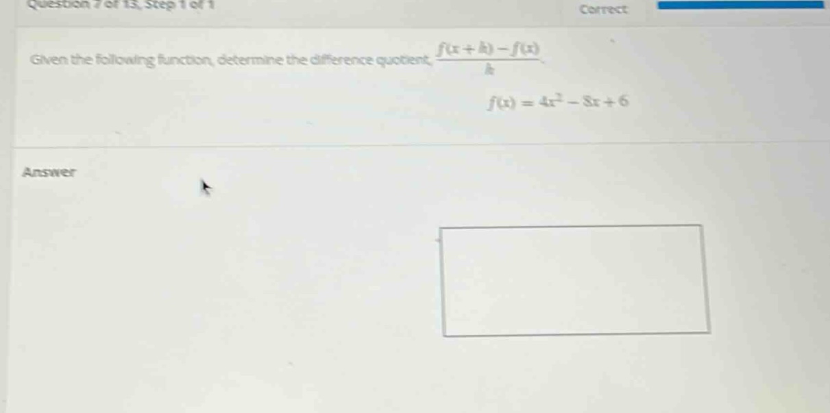 question 7 of 13, step 1 of 1 correct given the following function, determine the difference quotient, (f(x + h)-f(x))/h f(x)=4x² - 8x + 6 answer