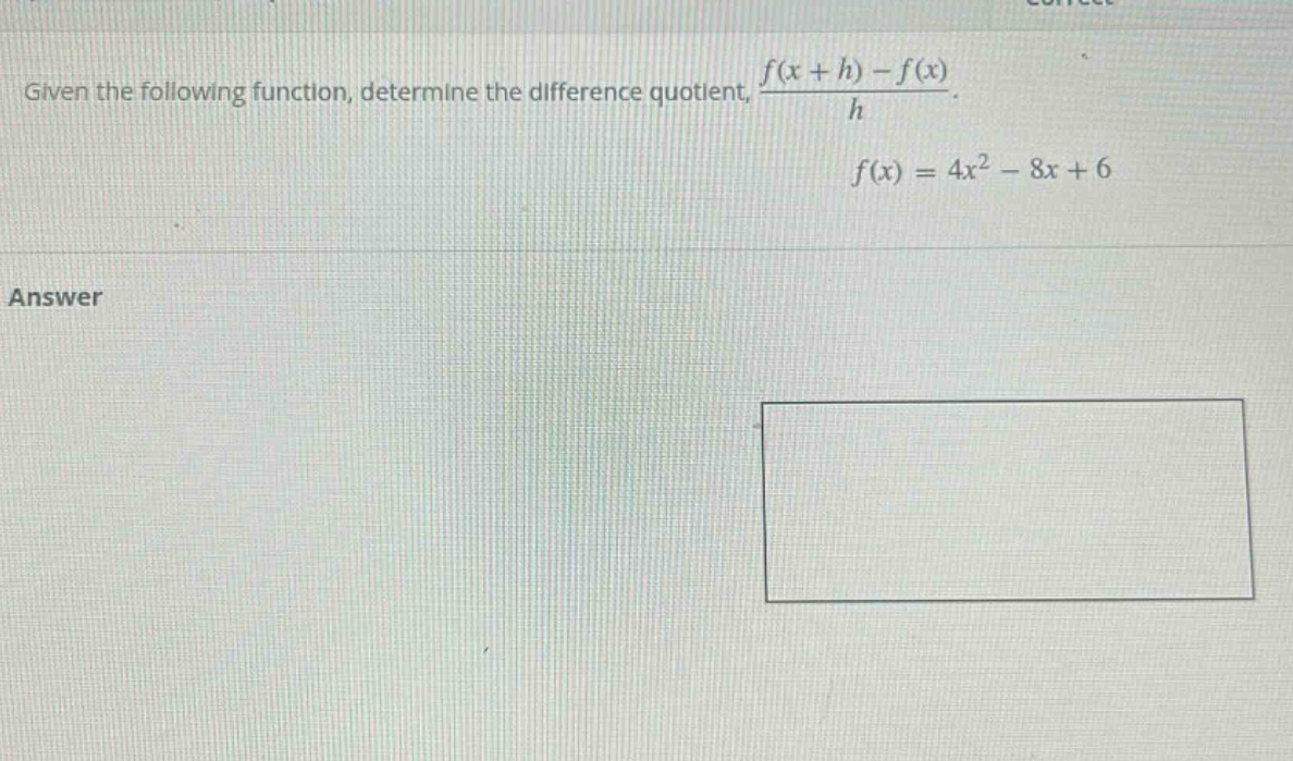 given the following function, determine the difference quotient, $\frac{f(x + h)-f(x)}{h}$. $f(x)=4x^{2}-8x + 6$ answer