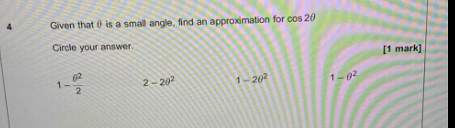 4 given that θ is a small angle, find an approximation for cos 2θ circle your answer. 1 mark 1 - θ²/2 2 - 2θ² 1 - 2θ² 1 - θ²