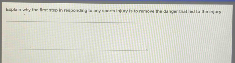 explain why the first step in responding to any sports injury is to remove the danger that led to the injury.